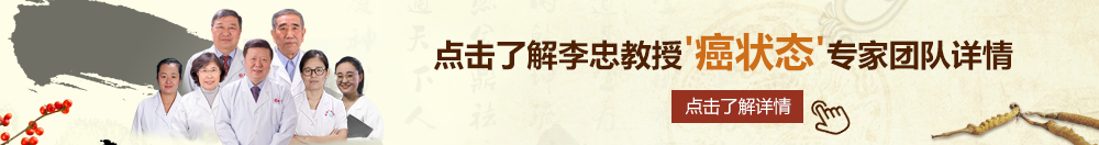 老太婆日B视频免费看北京御方堂李忠教授“癌状态”专家团队详细信息